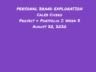PERSONAL BRAND EXPLORATION
Caleb Cicero
Project & Portfolio I: Week 3
August 20, 2020
 
