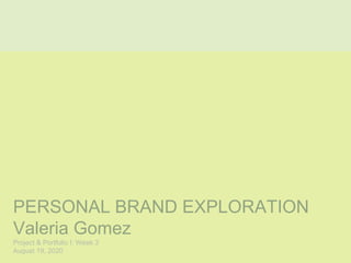 PERSONAL BRAND EXPLORATION
Valeria Gomez
Project & Portfolio I: Week 3
August 19, 2020
 