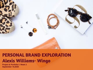 PERSONAL BRAND EXPLORATION
Alexis Williams- Wingo
Project & Portfolio I: Week 3
September 19,2020
 