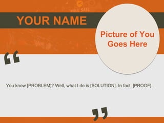 YOUR NAME
You know [PROBLEM]? Well, what I do is [SOLUTION]. In fact, [PROOF].
Picture of You
Goes Here
 