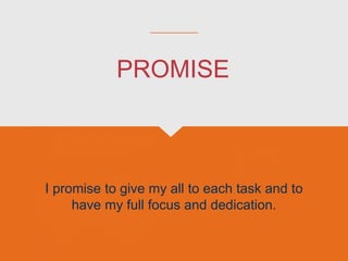 I promise to give my all to each task and to
have my full focus and dedication.
PROMISE
 