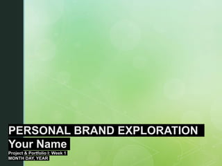 PERSONAL BRAND EXPLORATION
Your Name
Project & Portfolio I: Week 1
MONTH DAY, YEAR
 