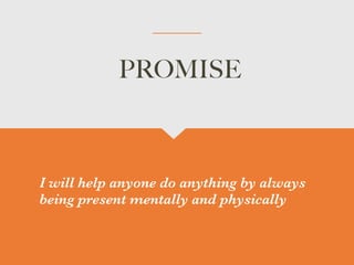 I will help anyone do anything by always
being present mentally and physically


PROMISE
 