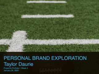PERSONAL BRAND EXPLORATION
Taylor Daurie
Project & Portfolio I: Week 3
January 26, 2020
 
