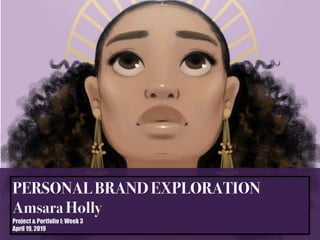 PERSONAL BRAND EXPLORATION
Amsara Holly
Project & Portfolio I: Week 3
April 19, 2019
 