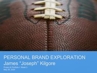 PERSONAL BRAND EXPLORATION
James “Joseph” Kilgore
Project & Portfolio I: Week 3
May 26, 2020
 