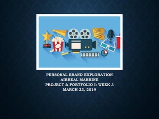 PERSONAL BRAND EXPLORATION
AIRREAL MARRINE
PROJECT & PORTFOLIO I: WEEK 3
MARCH 23, 2019
 