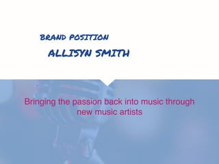 BRAND POSITION
Bringing the passion back into music through
new music artists
ALLISYN SMITH
 