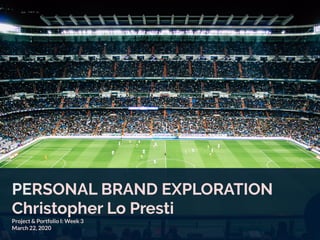 PERSONAL BRAND EXPLORATION
Christopher Lo Presti
Project & Portfolio I: Week 3
March 22, 2020
 