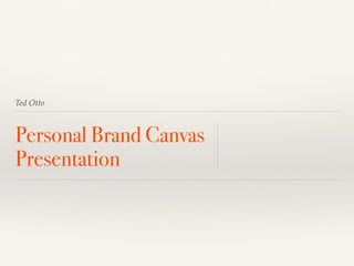 Ted Otto
Personal Brand Canvas
Presentation
 
