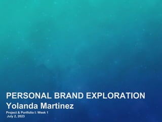 PERSONAL BRAND EXPLORATION
Yolanda Martinez
Project & Portfolio I: Week 1
July 2, 2023
 