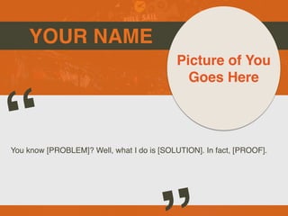 YOUR NAME
You know [PROBLEM]? Well, what I do is [SOLUTION]. In fact, [PROOF].
“
Picture of You
Goes Here
 