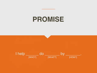 I help ______ do _______ by _______.
[WHO?] [WHAT?] [HOW?]
PROMISE
 