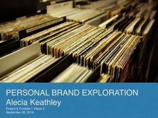PERSONAL BRAND EXPLORATION
Alecia Keathley
Project & Portfolio I: Week 3
September 20, 2019
 