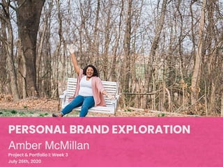 PERSONAL BRAND EXPLORATION
Amber McMillan
Project & Portfolio I: Week 3
July 26th, 2020
 