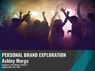 PERSONAL BRAND EXPLORATION
Ashley Murga
Project & Portfolio I: Week 1
September 05, 2021
 