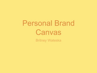 Personal Brand
Canvas
Britney Wateska
 