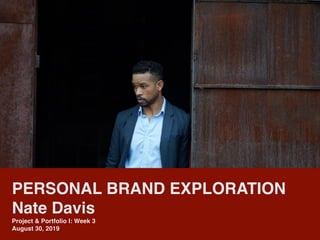 Personal Brand Exploration
Nate Davis
PROJECT AND PORTFOLIO I: BUSINESS & MARKETING - ONLINE
August,30 2019
PERSONAL BRAND EXPLORATION
Nate Davis
Project & Portfolio I: Week 3
August 30, 2019
 