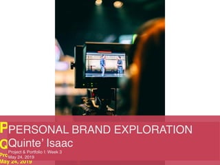 Personal Brand Exploration
Quinte’ Isaac
Project & Portfolio I: Week 3
May 24, 2019
PERSONAL BRAND EXPLORATION
Quinte’ Isaac
Project & Portfolio I: Week 3
May 24, 2019
 