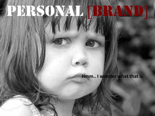 PERSONAL BRAND



        Hmm.. I wonder what that is
 