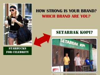 HOW STRONG IS YOUR BRAND?
                  WHICH BRAND ARE YOU?


                        Setarbak Kopi?


 Starbucks
for Celebrity
 