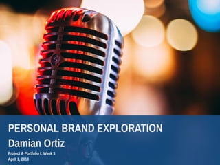PERSONAL BRAND EXPLORATION
Damian Ortiz
Project & Portfolio I: Week 3
April 1, 2019
 