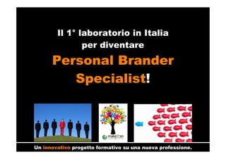 Il 1° laboratorio in Italia
per diventare
Personal Brander
Specialist!
Un innovativo progetto formativo su una nuova professione.
 
