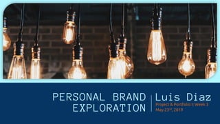 PERSONAL BRAND
EXPLORATION
Luis DiazProject & Portfolio I: Week 3
May 23rd, 2019
 