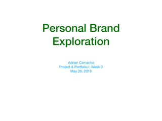 Personal Brand
Exploration
Adrian Camacho 

Project & Portfolio I: Week 3 

May 26, 2019

 