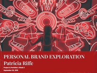 PERSONAL BRAND EXPLORATION
Patricia Riffe
Project & Portfolio I: Week 3
September 20, 2019
 