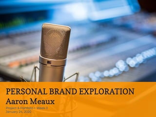 PERSONAL BRAND EXPLORATION
Aaron Meaux
Project & Portfolio I: Week 3
January 24, 2020
 