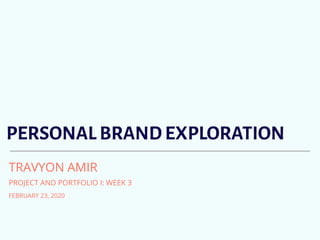 PERSONAL BRAND EXPLORATION
TRAVYON AMIR
PROJECT AND PORTFOLIO I: WEEK 3
FEBRUARY 23, 2020
 