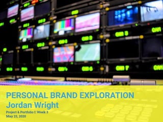 PERSONAL BRAND EXPLORATION
Jordan Wright
Project & Portfolio I: Week 3
May 23, 2020
 