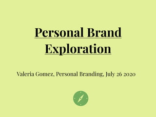 Personal Brand
Exploration
Valeria Gomez, Personal Branding, July 26 2020
 