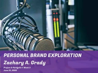 PERSONAL BRAND EXPLORATION
Zachary A. Grady
Project & Portfolio I: Week 3
June 21, 2020
 