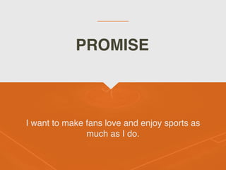 I want to make fans love and enjoy sports as
much as I do.
PROMISE
 