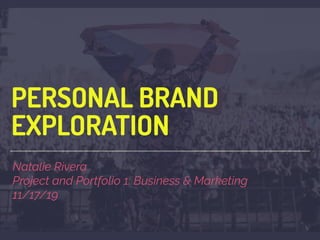PERSONAL BRAND
EXPLORATION
Natalie Rivera
Project and Portfolio 1: Business & Marketing
11/17/19
 