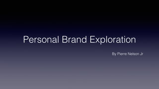 Personal Brand Exploration
By Pierre Nelson Jr
 