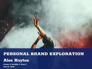 PERSONAL BRAND EXPLORATION
Alex Hayton
Project & Portfolio I: Week 3
July 25, 2020
 