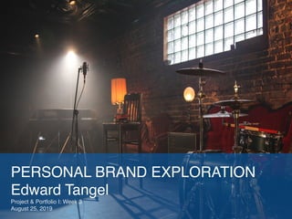 PERSONAL BRAND EXPLORATION
Edward Tangel
Project & Portfolio I: Week 3
August 25, 2019
 
