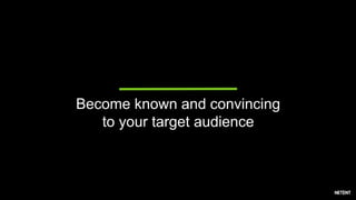 Become known and convincing
to your target audience
 