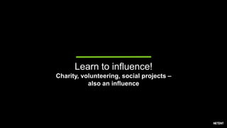 Learn to influence!
Charity, volunteering, social projects –
also an influence
 