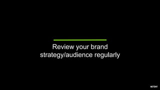 Review your brand
strategy/audience regularly
 