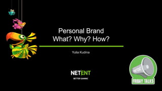 Personal Brand
What? Why? How?
Yulia Kudina
 