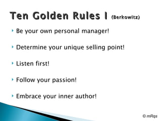 Be your own personal manager! Determine your unique selling point!  Listen first!  Follow your passion! Embrace your inner author!  Ten Golden Rules I  (Berkowitz) © mRqs 