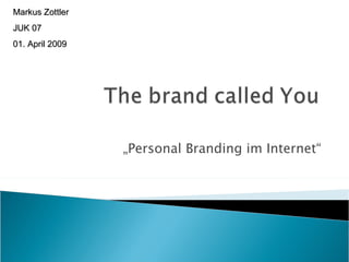 „ Personal Branding im Internet“ Markus Zottler  JUK 07  01. April 2009 