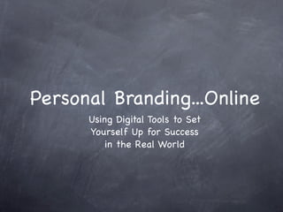 Personal Branding...Online
      Using Digital Tools to Set
      Yourself Up for Success
          in the Real World
 