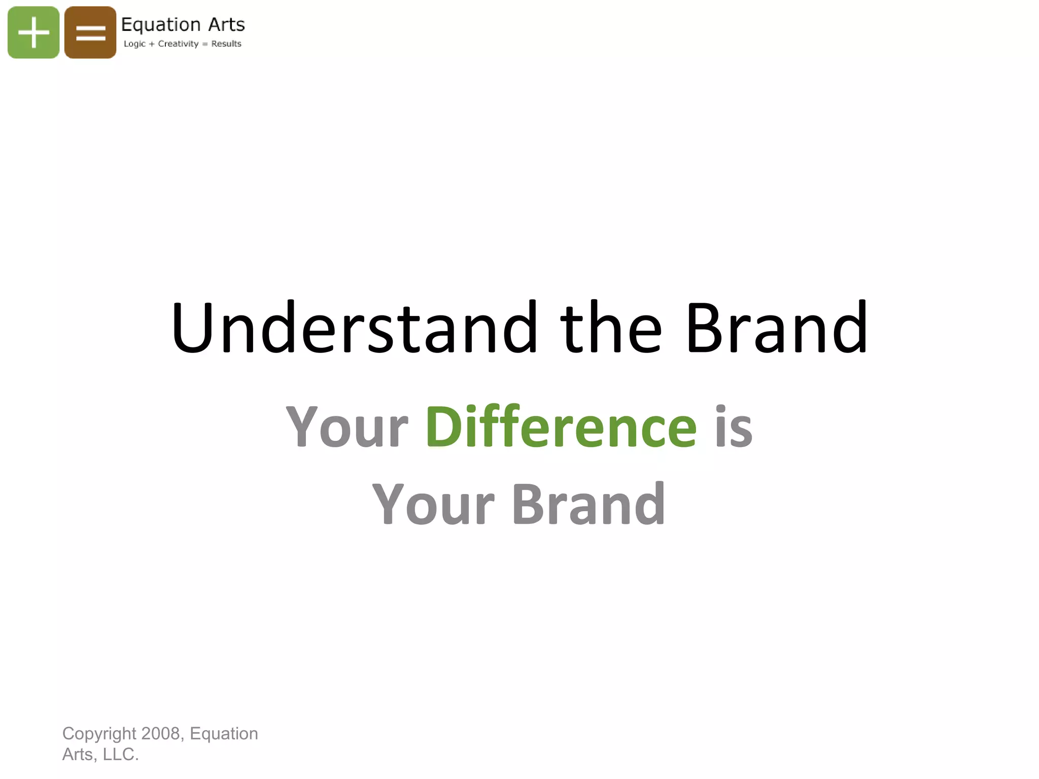 Understand the Brand Your  Difference  is Your Brand Copyright 2008, Equation Arts, LLC. 