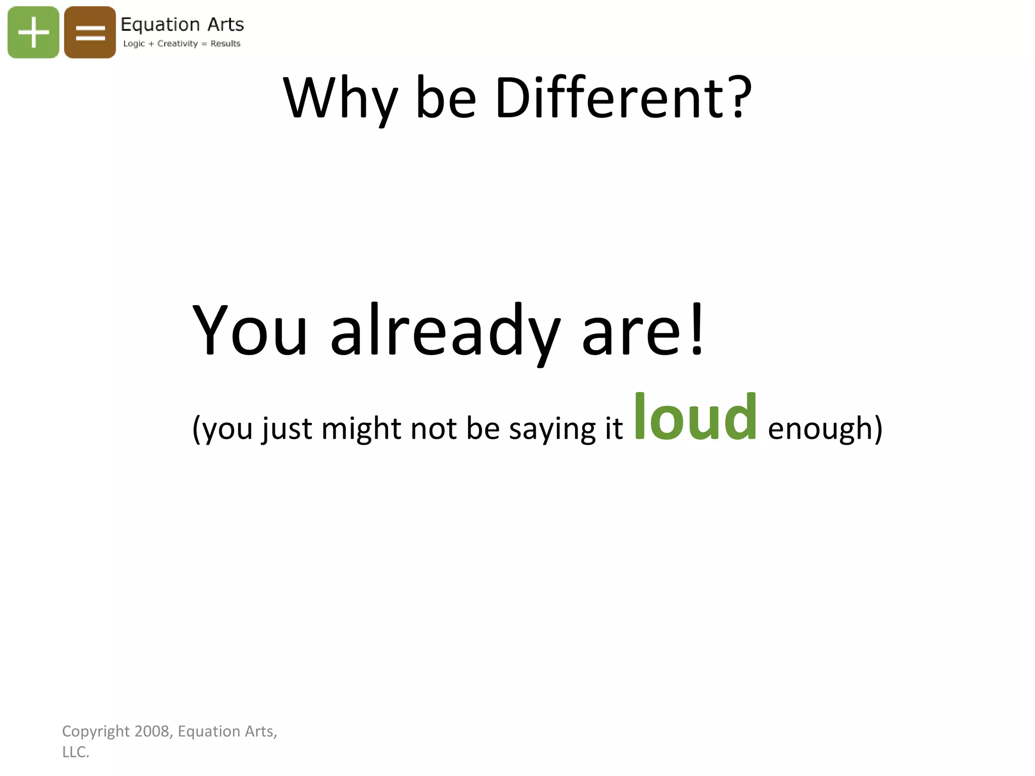 Why be Different? Copyright 2008, Equation Arts, LLC. You already are! (you just might not be saying it  loud  enough) 
