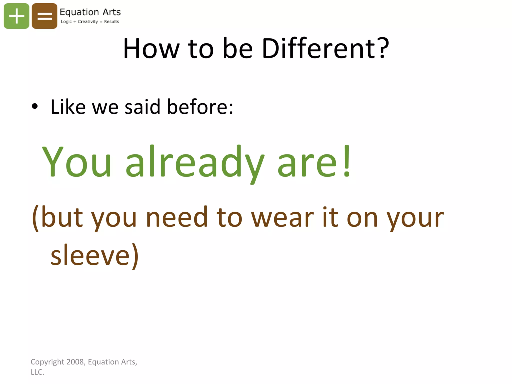 How to be Different? Like we said before: You already are! (but you need to wear it on your sleeve) Copyright 2008, Equation Arts, LLC. 